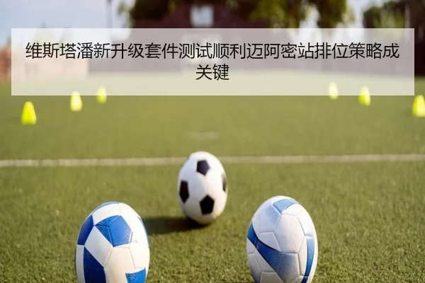 维斯塔潘新升级套件测试顺利迈阿密站排位策略成关键